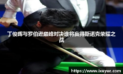 丁俊晖与罗伯逊巅峰对决谁将赢得斯诺克荣耀之战