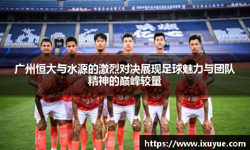 广州恒大与水源的激烈对决展现足球魅力与团队精神的巅峰较量